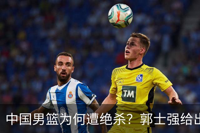 中国男篮为何遭绝杀？郭士强给出答案，很敞亮，被对手主帅装到了