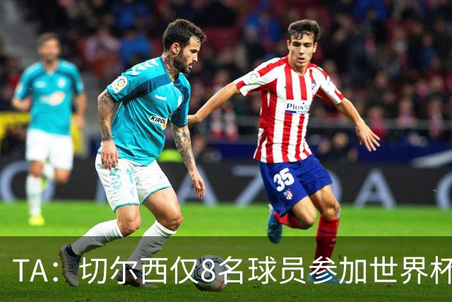 TA：切尔西仅8名球员参加世界杯，这对新帅阿隆索是利好消息